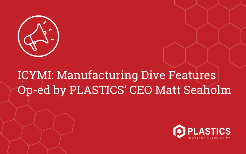 ICYMI: Manufacturing Dive Features Op-ed by PLASTICS’ CEO Matt Seaholm